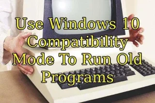 Utilizați modul de compatibilitate Windows 10 pentru a rula programe vechi
