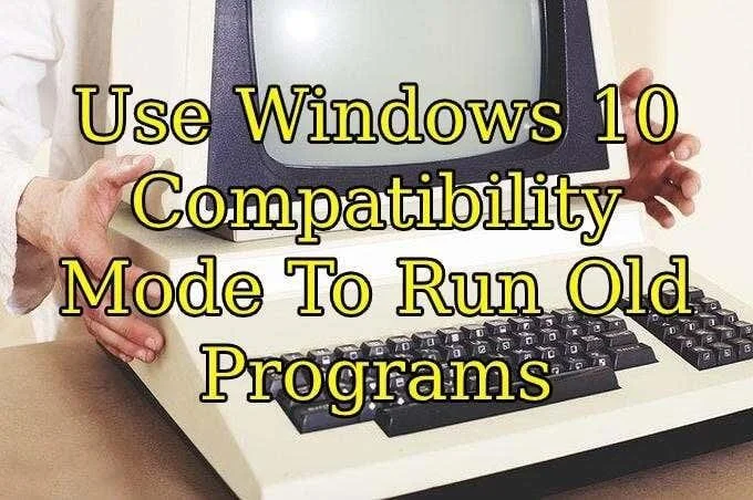 Utilizați modul de compatibilitate Windows 10 pentru a rula programe vechi